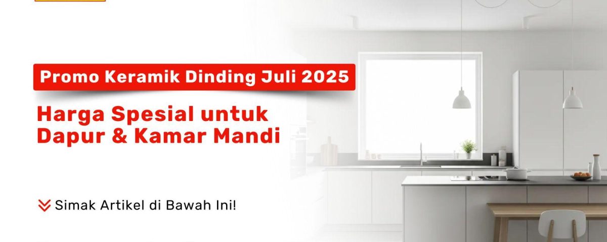 Promo keramik dinding Juli 2025 – Harga spesial untuk dapur dan kamar mandi dari Pondok Keramik