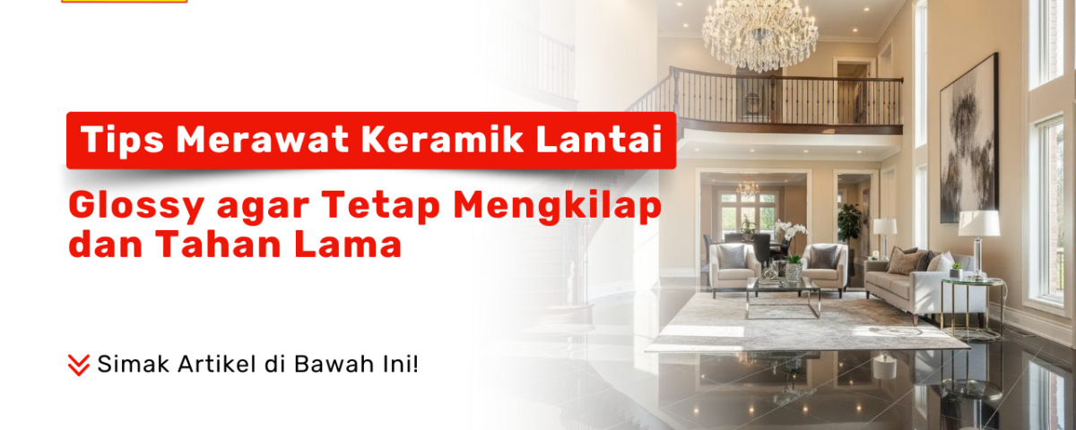 Tips merawat lantai keramik glossy agar tetap mengkilap dan tahan lama