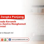 Keramik Kualitas Tinggi Menghemat Biaya Renovasi Jangka Panjang PONDOKKERAMIK.COM