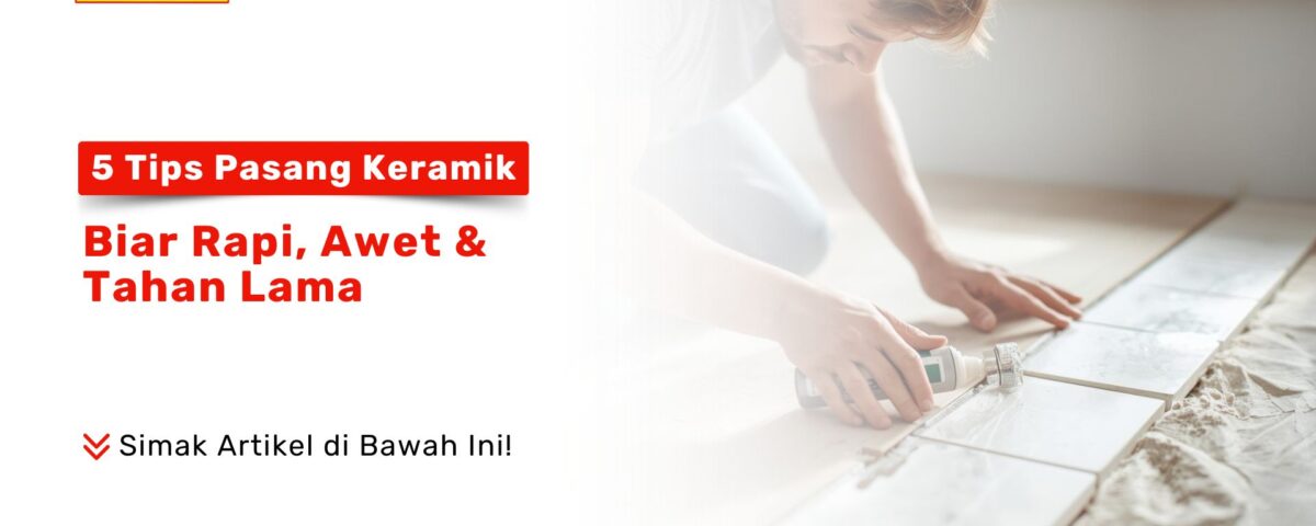 5 Tips Pasang Keramik Biar Rapi, Awet & Tahan Lama